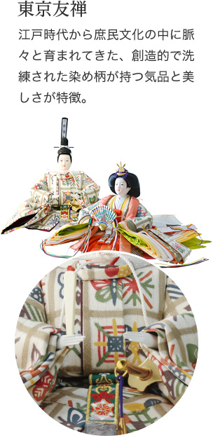 東京友禅　江戸時代から庶民文化の中に脈々と育まれてきた、創造的で洗練された染め柄が持つ気品と美しさが特徴。